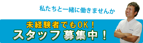 私たちと一緒に働きませんか 未経験者でもOK! スタッフ募集中！